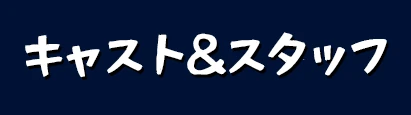 キャスト＆スタッフ